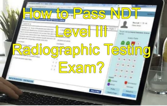 How to Pass NDT Level III Radiographic Testing Exam?